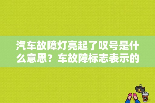 汽车故障灯亮起了叹号是什么意思？车故障标志表示的意思-图1
