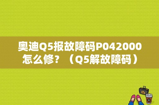 奥迪Q5报故障码P042000怎么修？（Q5解故障码）-图1