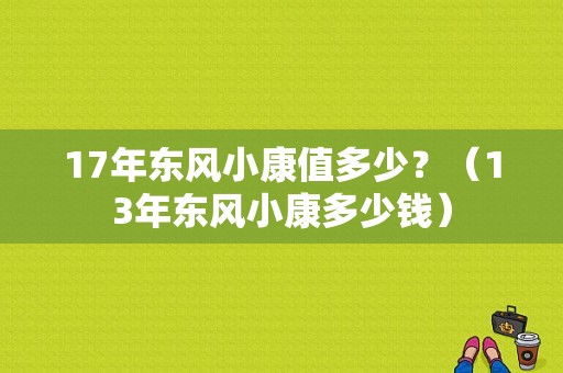 17年东风小康值多少？（13年东风小康多少钱）-图1