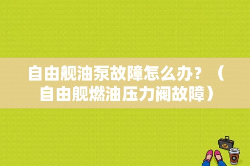 自由舰油泵故障怎么办？（自由舰燃油压力阀故障）-图1