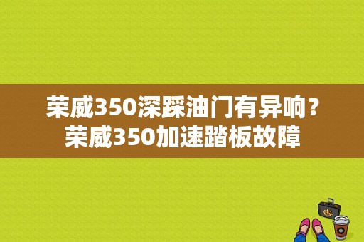 荣威350深踩油门有异响？荣威350加速踏板故障-图1