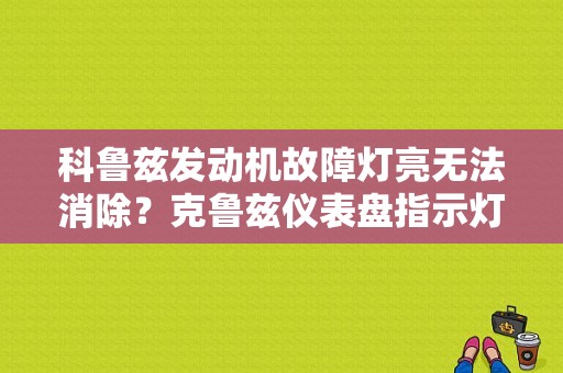 科鲁兹发动机故障灯亮无法消除？克鲁兹仪表盘指示灯发动机故障-图1