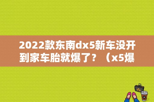 2022款东南dx5新车没开到家车胎就爆了？（x5爆胎?Q上?涮コ霈F故障）-图1