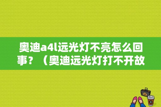奥迪a4l远光灯不亮怎么回事？（奥迪远光灯打不开故障）-图1