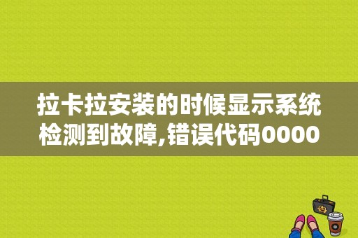 拉卡拉安装的时候显示系统检测到故障,错误代码000001是怎么回事？bank1什么故障-图1