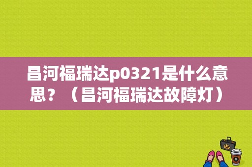 昌河福瑞达p0321是什么意思？（昌河福瑞达故障灯）