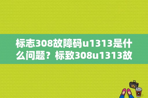 标志308故障码u1313是什么问题？标致308u1313故障-图2