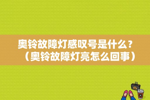 奥铃故障灯感叹号是什么？（奥铃故障灯亮怎么回事）-图1