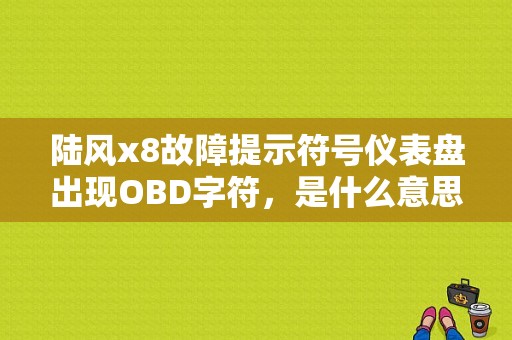 陆风x8故障提示符号仪表盘出现OBD字符，是什么意思？（x5陆风 obd故障）-图1