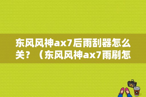东风风神ax7后雨刮器怎么关？（东风风神ax7雨刷怎么关）-图1