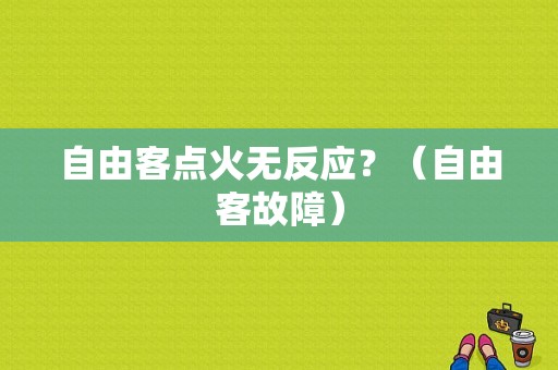 自由客点火无反应？（自由客故障）-图1
