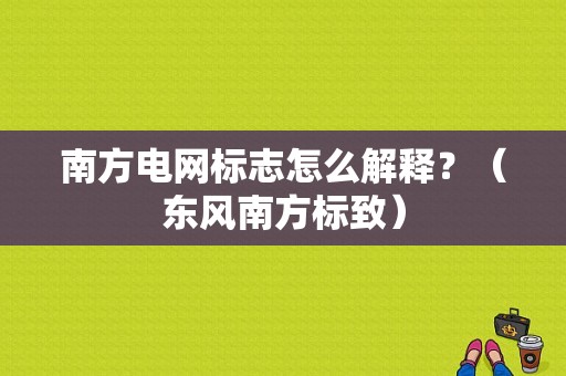 南方电网标志怎么解释？（东风南方标致）-图1