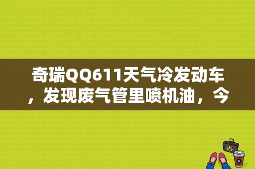 奇瑞QQ611天气冷发动车，发现废气管里喷机油，今天又试了下不流机油了，这是怎么回事？（QQ611故障灯亮）-图1
