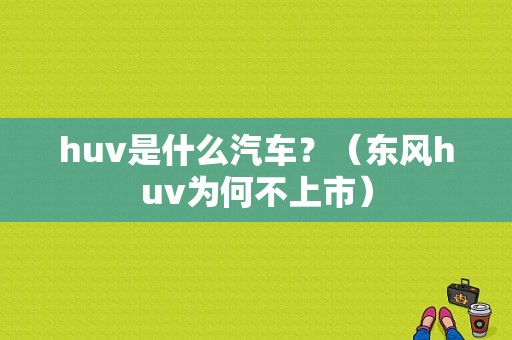 huv是什么汽车？（东风huv为何不上市）-图1