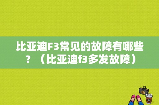 比亚迪F3常见的故障有哪些？（比亚迪f3多发故障）-图1