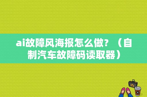 ai故障风海报怎么做？（自制汽车故障码读取器）-图1