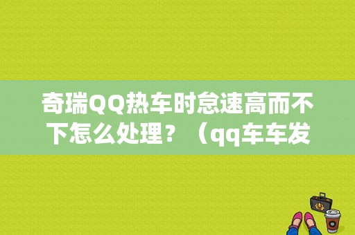 奇瑞QQ热车时怠速高而不下怎么处理？（qq车车发动机故障灯亮怠速高）