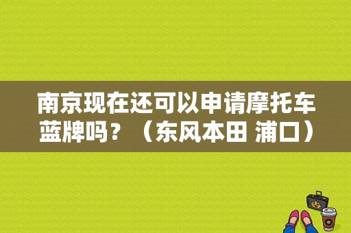 南京现在还可以申请摩托车蓝牌吗？（东风本田 浦口）