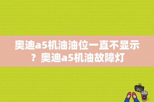 奥迪a5机油油位一直不显示？奥迪a5机油故障灯-图1