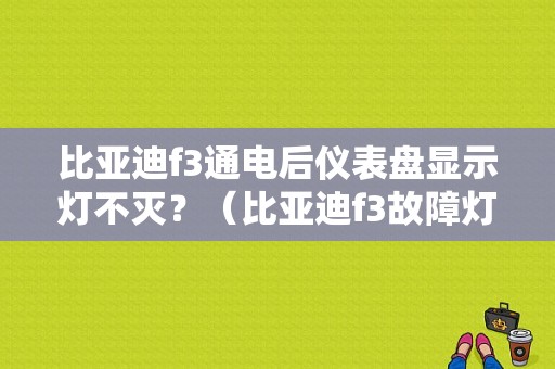 比亚迪f3通电后仪表盘显示灯不灭？（比亚迪f3故障灯长亮）-图1