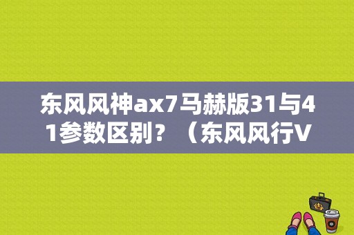 东风风神ax7马赫版31与41参数区别？（东风风行V31）-图1