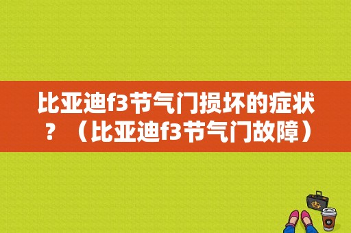 比亚迪f3节气门损坏的症状？（比亚迪f3节气门故障）-图1