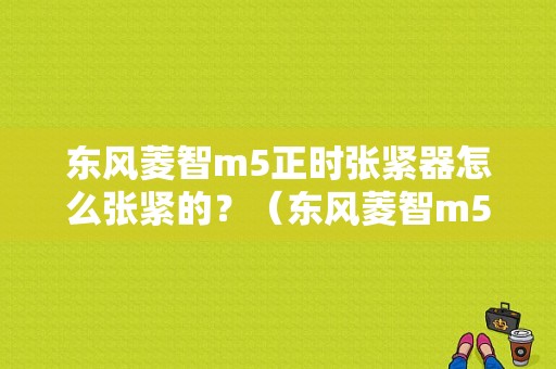 东风菱智m5正时张紧器怎么张紧的？（东风菱智m5正时图）-图1