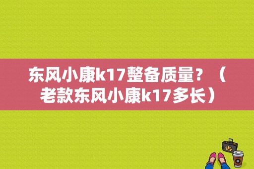 东风小康k17整备质量？（老款东风小康k17多长）-图1