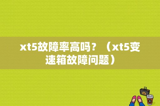 xt5故障率高吗？（xt5变速箱故障问题）-图1