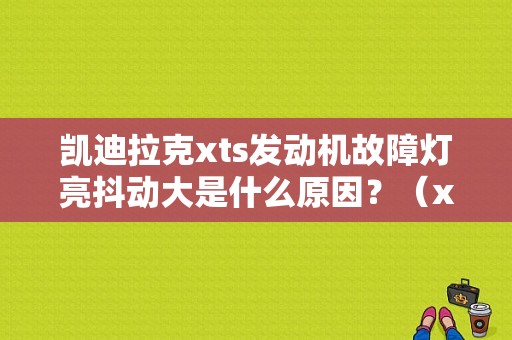 凯迪拉克xts发动机故障灯亮抖动大是什么原因？（xts 故障）-图1