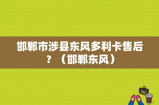 邯郸市涉县东风多利卡售后？（邯郸东风）-图1