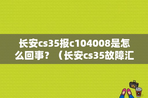长安cs35报c104008是怎么回事？（长安cs35故障汇总）-图1