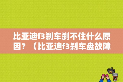 比亚迪f3刹车刹不住什么原因？（比亚迪f3刹车盘故障）-图1