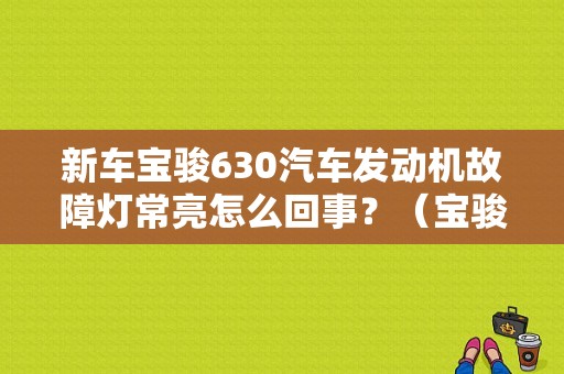 新车宝骏630汽车发动机故障灯常亮怎么回事？（宝骏630发动机故障灯亮）-图1