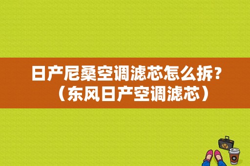 日产尼桑空调滤芯怎么拆？（东风日产空调滤芯）-图1