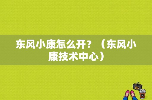 东风小康怎么开？（东风小康技术中心）-图1