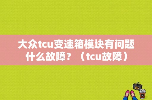 大众tcu变速箱模块有问题什么故障？（tcu故障）-图1
