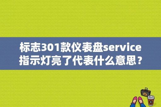 标志301款仪表盘service指示灯亮了代表什么意思？（标志301仪表故障灯图片）-图1