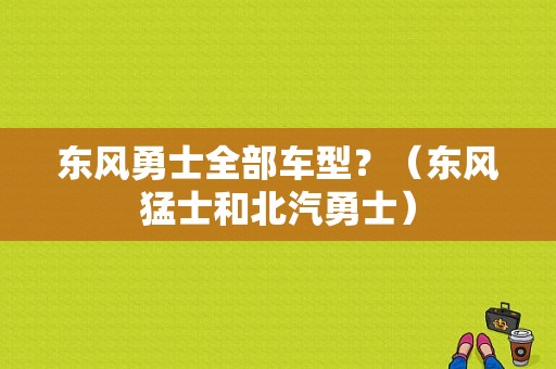 东风勇士全部车型？（东风猛士和北汽勇士）