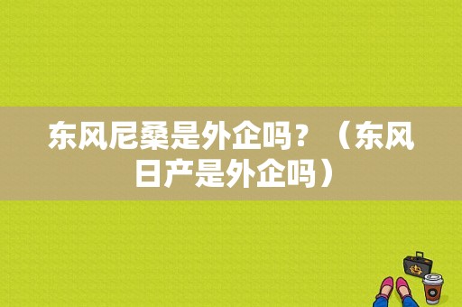 东风尼桑是外企吗？（东风日产是外企吗）-图2