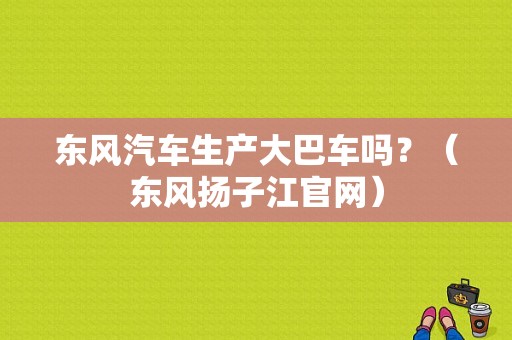 东风汽车生产大巴车吗？（东风扬子江官网）-图1
