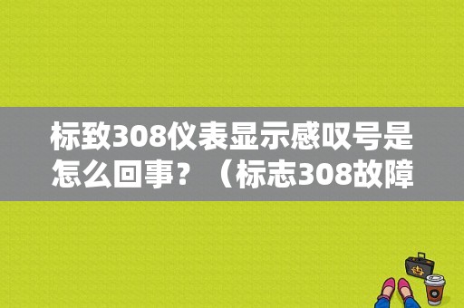 标致308仪表显示感叹号是怎么回事？（标志308故障标记）-图1