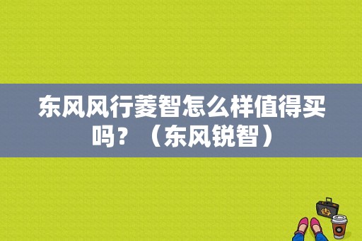 东风风行菱智怎么样值得买吗？（东风锐智）-图1