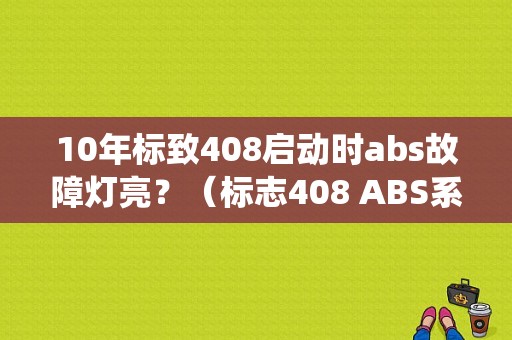 10年标致408启动时abs故障灯亮？（标志408 ABS系统故障）-图1