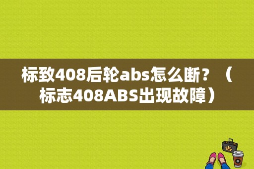 标致408后轮abs怎么断？（标志408ABS出现故障）-图1