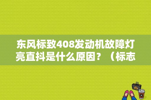 东风标致408发动机故障灯亮直抖是什么原因？（标志408发动机故障）-图1