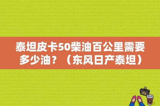 泰坦皮卡50柴油百公里需要多少油？（东风日产泰坦）-图1