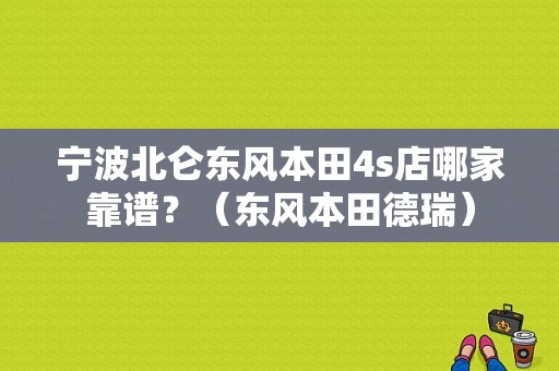 宁波北仑东风本田4s店哪家靠谱？（东风本田德瑞）