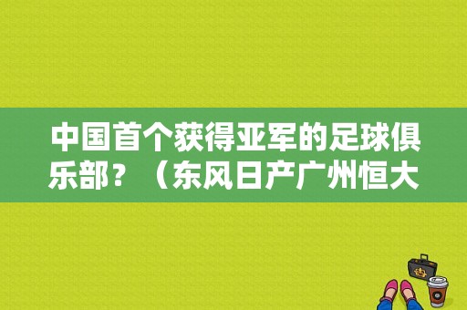中国首个获得亚军的足球俱乐部？（东风日产广州恒大）