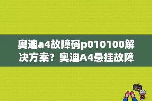 奥迪a4故障码p010100解决方案？奥迪A4悬挂故障灯亮-图1